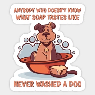 Anybody who doesn’t know what soap tastes like, never washed a dog, Dog quotes Sticker